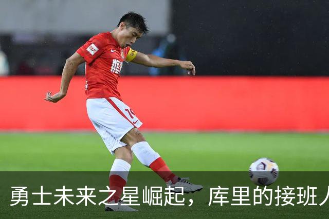 勇士未来之星崛起，库里的接班人是否已见雏形？